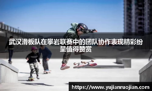 武汉滑板队在攀岩联赛中的团队协作表现精彩纷呈值得赞赏