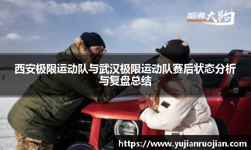 西安极限运动队与武汉极限运动队赛后状态分析与复盘总结