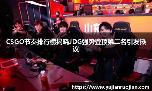 CSGO节奏排行榜揭晓JDG强势登顶第二名引发热议
