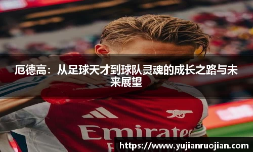 厄德高：从足球天才到球队灵魂的成长之路与未来展望