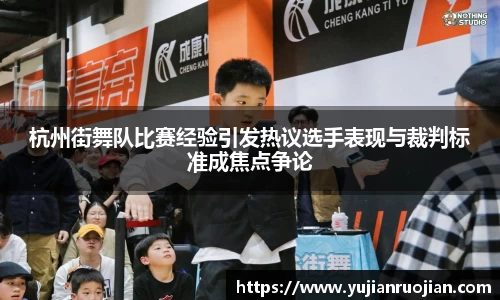 杭州街舞队比赛经验引发热议选手表现与裁判标准成焦点争论